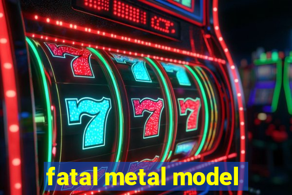 fatal metal model